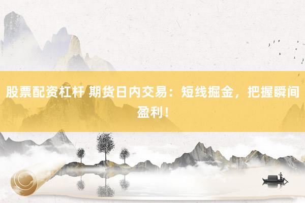 股票配资杠杆 期货日内交易：短线掘金，把握瞬间盈利！
