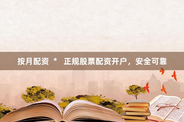 按月配资  *   正规股票配资开户，安全可靠