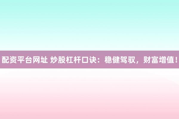 配资平台网址 炒股杠杆口诀：稳健驾驭，财富增值！