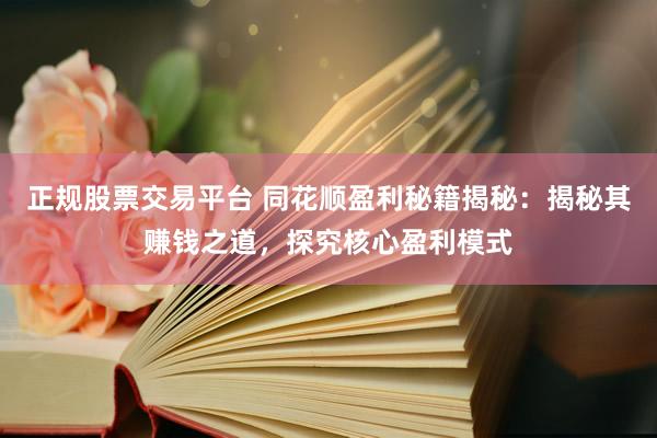正规股票交易平台 同花顺盈利秘籍揭秘：揭秘其赚钱之道，探究核心盈利模式