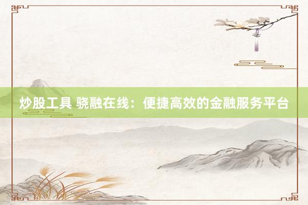 炒股工具 骁融在线：便捷高效的金融服务平台