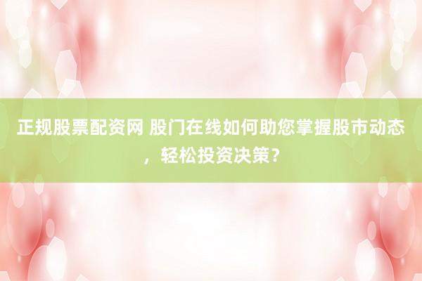 正规股票配资网 股门在线如何助您掌握股市动态，轻松投资决策？