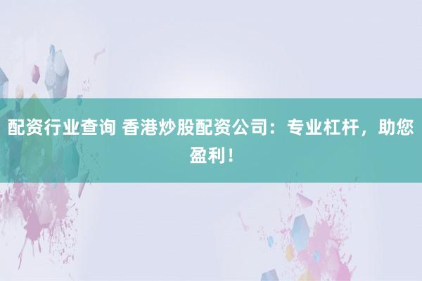 配资行业查询 香港炒股配资公司：专业杠杆，助您盈利！