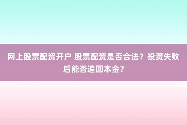 网上股票配资开户 股票配资是否合法？投资失败后能否追回本金？