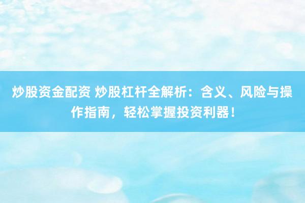 炒股资金配资 炒股杠杆全解析：含义、风险与操作指南，轻松掌握投资利器！