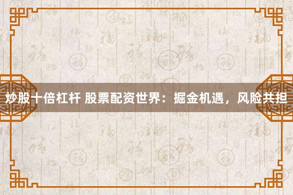 炒股十倍杠杆 股票配资世界：掘金机遇，风险共担