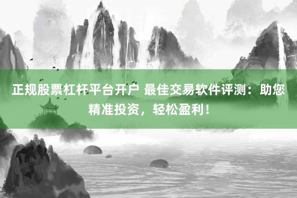 正规股票杠杆平台开户 最佳交易软件评测：助您精准投资，轻松盈利！