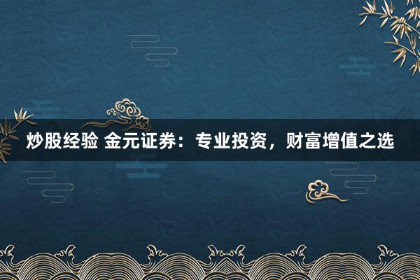 炒股经验 金元证券：专业投资，财富增值之选