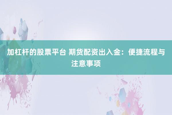 加杠杆的股票平台 期货配资出入金：便捷流程与注意事项