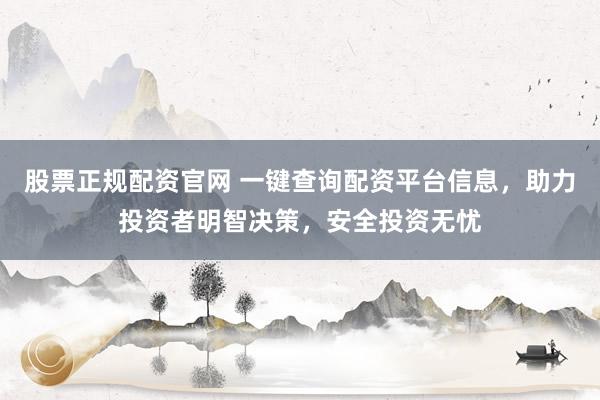 股票正规配资官网 一键查询配资平台信息，助力投资者明智决策，安全投资无忧