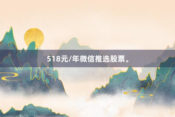 518元/年微信推选股票。