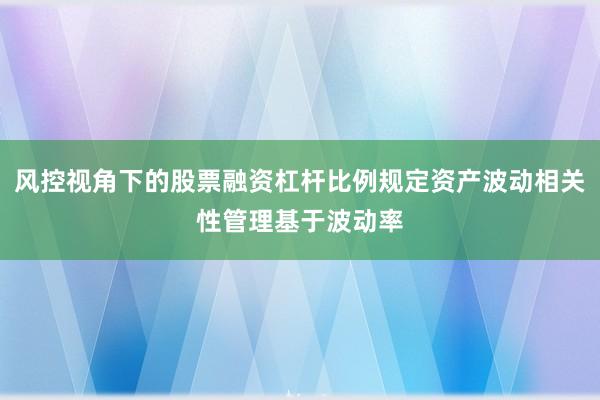风控视角下的股票融资杠杆比例规定资产波动相关性管理基于波动率