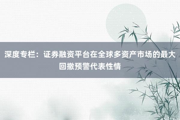 深度专栏：证券融资平台在全球多资产市场的最大回撤预警代表性情