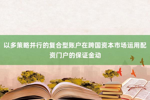 以多策略并行的复合型账户在跨国资本市场运用配资门户的保证金动