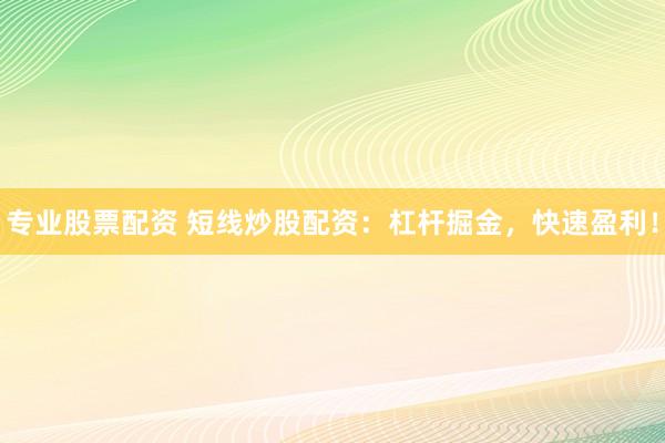 专业股票配资 短线炒股配资：杠杆掘金，快速盈利！