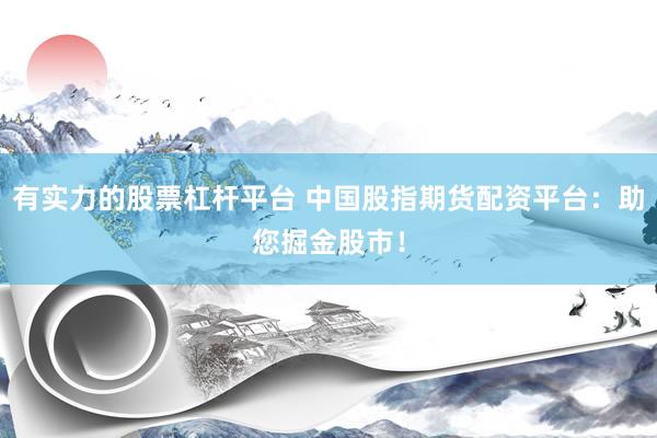 有实力的股票杠杆平台 中国股指期货配资平台：助您掘金股市！