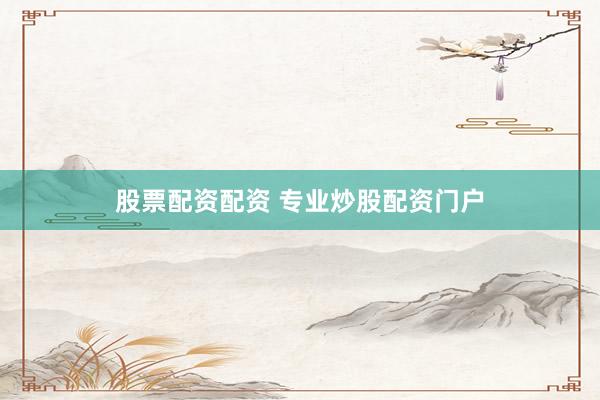 股票配资配资 专业炒股配资门户