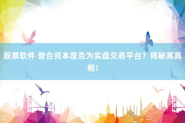 股票软件 誉合资本是否为实盘交易平台？揭秘其真相！