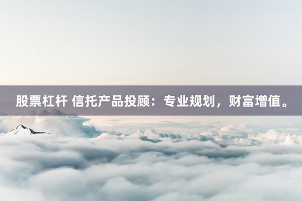 股票杠杆 信托产品投顾：专业规划，财富增值。