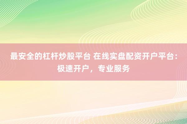 最安全的杠杆炒股平台 在线实盘配资开户平台：极速开户，专业服务